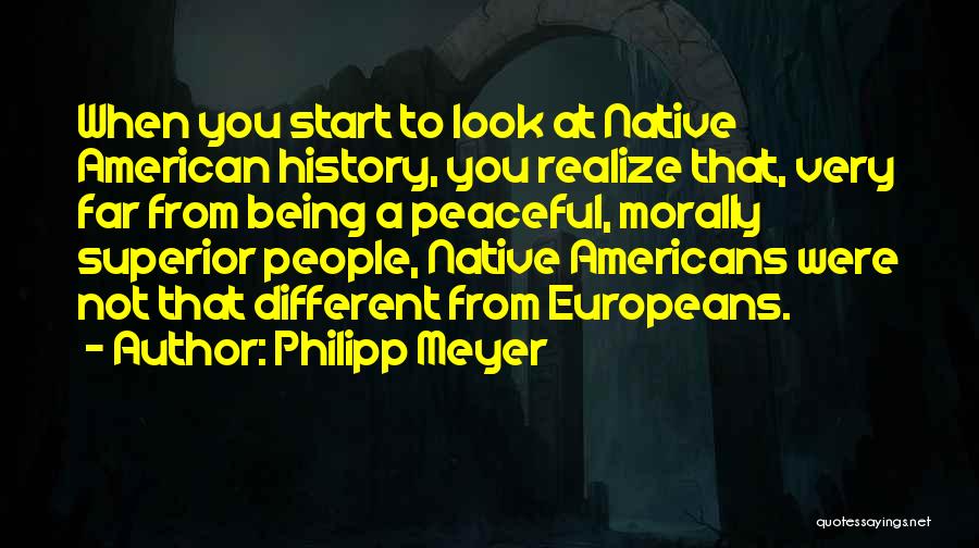 Philipp Meyer Quotes: When You Start To Look At Native American History, You Realize That, Very Far From Being A Peaceful, Morally Superior