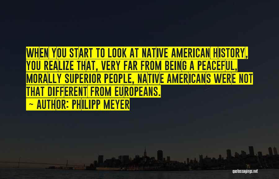 Philipp Meyer Quotes: When You Start To Look At Native American History, You Realize That, Very Far From Being A Peaceful, Morally Superior