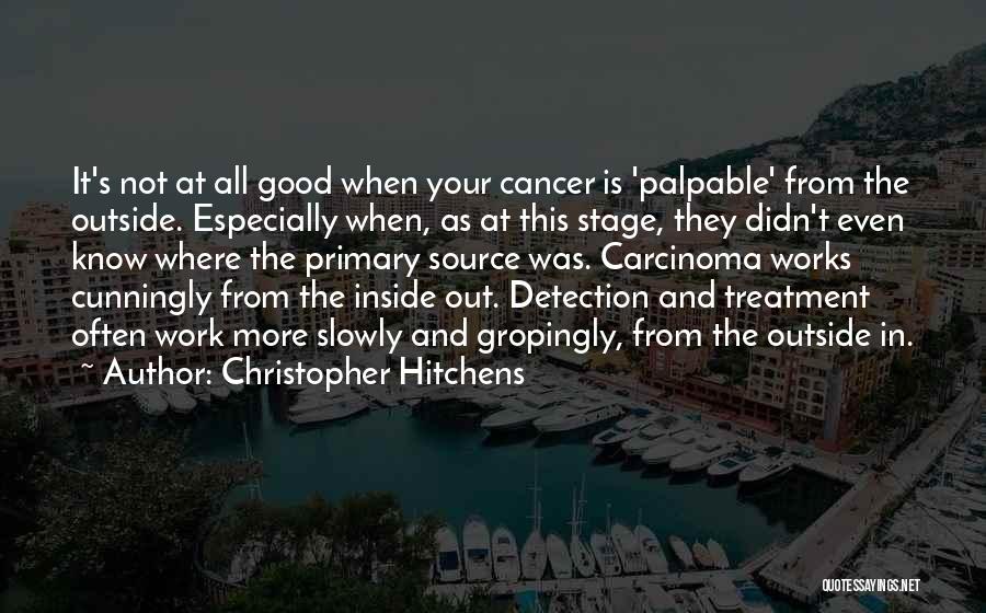 Christopher Hitchens Quotes: It's Not At All Good When Your Cancer Is 'palpable' From The Outside. Especially When, As At This Stage, They
