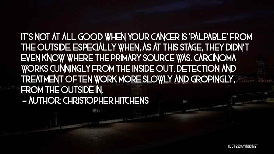 Christopher Hitchens Quotes: It's Not At All Good When Your Cancer Is 'palpable' From The Outside. Especially When, As At This Stage, They