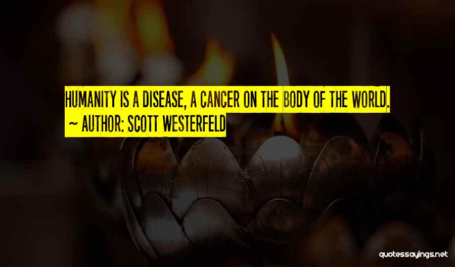 Scott Westerfeld Quotes: Humanity Is A Disease, A Cancer On The Body Of The World.