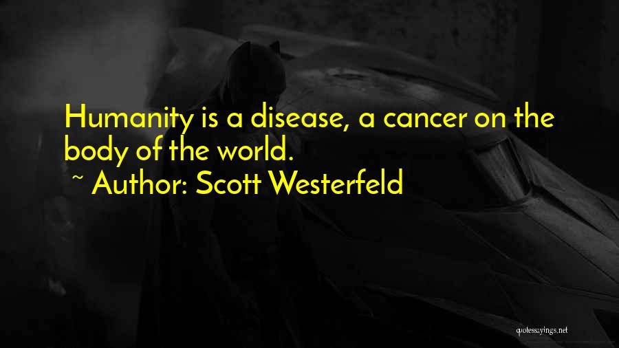Scott Westerfeld Quotes: Humanity Is A Disease, A Cancer On The Body Of The World.