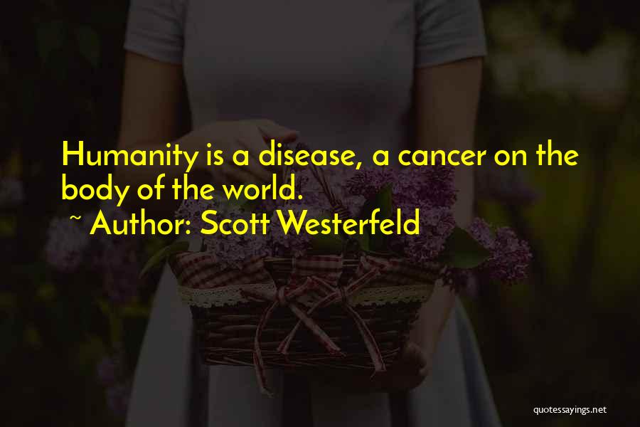 Scott Westerfeld Quotes: Humanity Is A Disease, A Cancer On The Body Of The World.