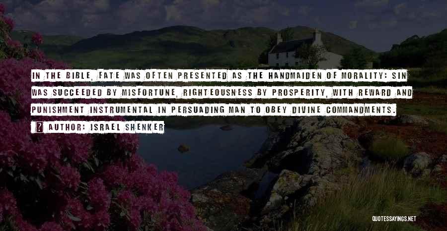 Israel Shenker Quotes: In The Bible, Fate Was Often Presented As The Handmaiden Of Morality: Sin Was Succeeded By Misfortune, Righteousness By Prosperity,