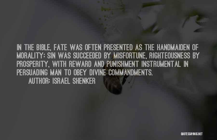 Israel Shenker Quotes: In The Bible, Fate Was Often Presented As The Handmaiden Of Morality: Sin Was Succeeded By Misfortune, Righteousness By Prosperity,