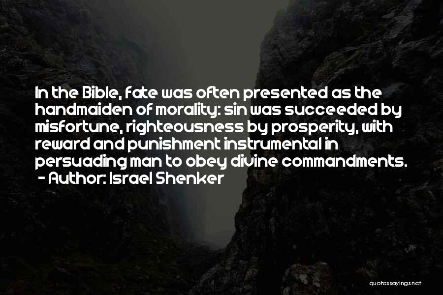 Israel Shenker Quotes: In The Bible, Fate Was Often Presented As The Handmaiden Of Morality: Sin Was Succeeded By Misfortune, Righteousness By Prosperity,