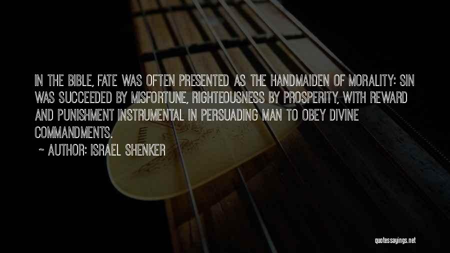 Israel Shenker Quotes: In The Bible, Fate Was Often Presented As The Handmaiden Of Morality: Sin Was Succeeded By Misfortune, Righteousness By Prosperity,