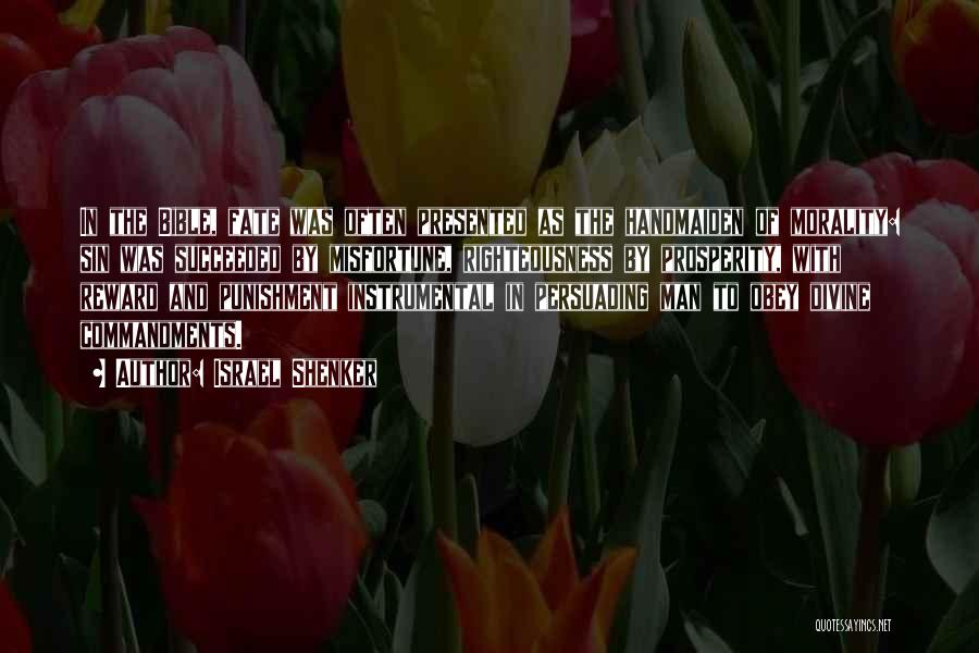 Israel Shenker Quotes: In The Bible, Fate Was Often Presented As The Handmaiden Of Morality: Sin Was Succeeded By Misfortune, Righteousness By Prosperity,