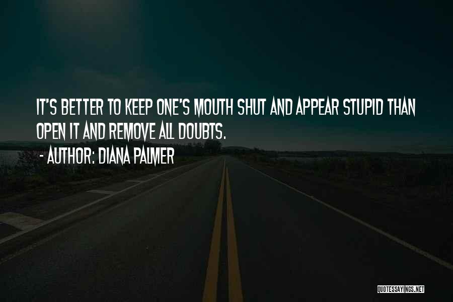 Diana Palmer Quotes: It's Better To Keep One's Mouth Shut And Appear Stupid Than Open It And Remove All Doubts.