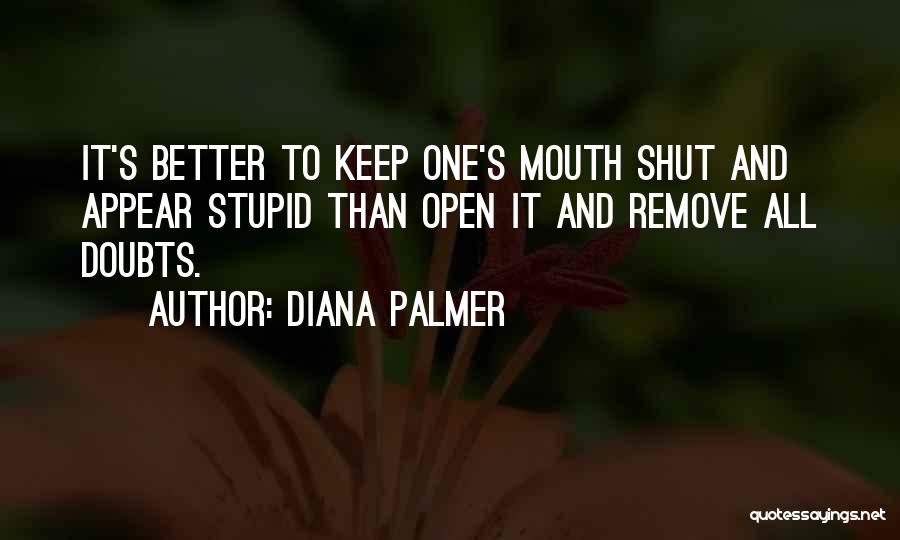 Diana Palmer Quotes: It's Better To Keep One's Mouth Shut And Appear Stupid Than Open It And Remove All Doubts.