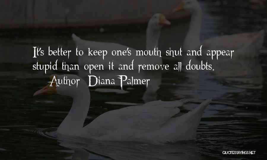 Diana Palmer Quotes: It's Better To Keep One's Mouth Shut And Appear Stupid Than Open It And Remove All Doubts.