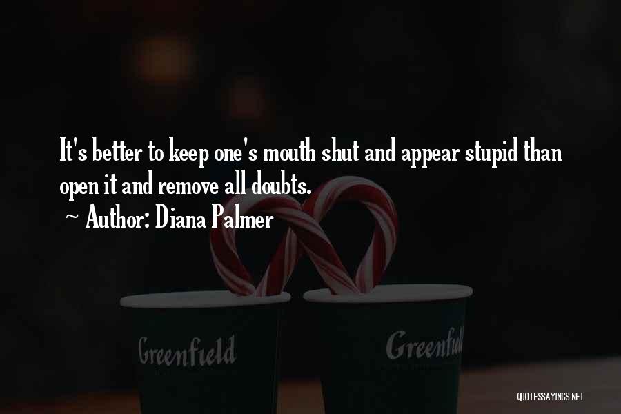 Diana Palmer Quotes: It's Better To Keep One's Mouth Shut And Appear Stupid Than Open It And Remove All Doubts.