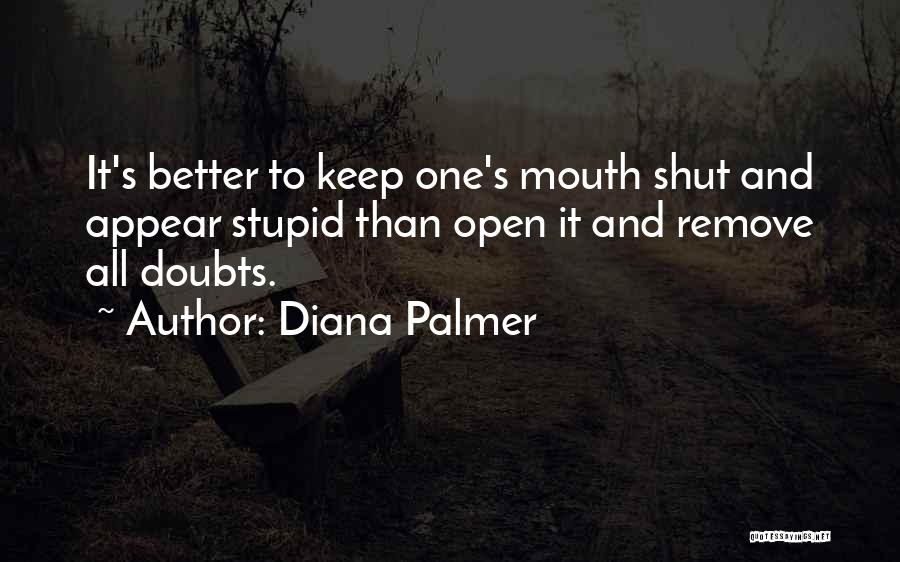 Diana Palmer Quotes: It's Better To Keep One's Mouth Shut And Appear Stupid Than Open It And Remove All Doubts.