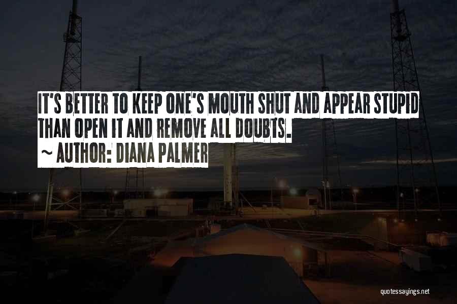 Diana Palmer Quotes: It's Better To Keep One's Mouth Shut And Appear Stupid Than Open It And Remove All Doubts.