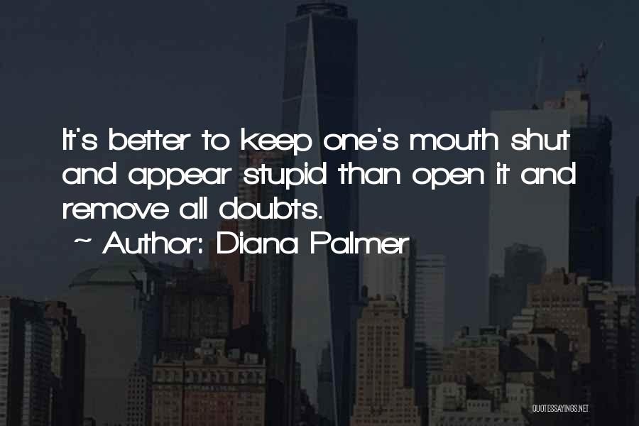 Diana Palmer Quotes: It's Better To Keep One's Mouth Shut And Appear Stupid Than Open It And Remove All Doubts.