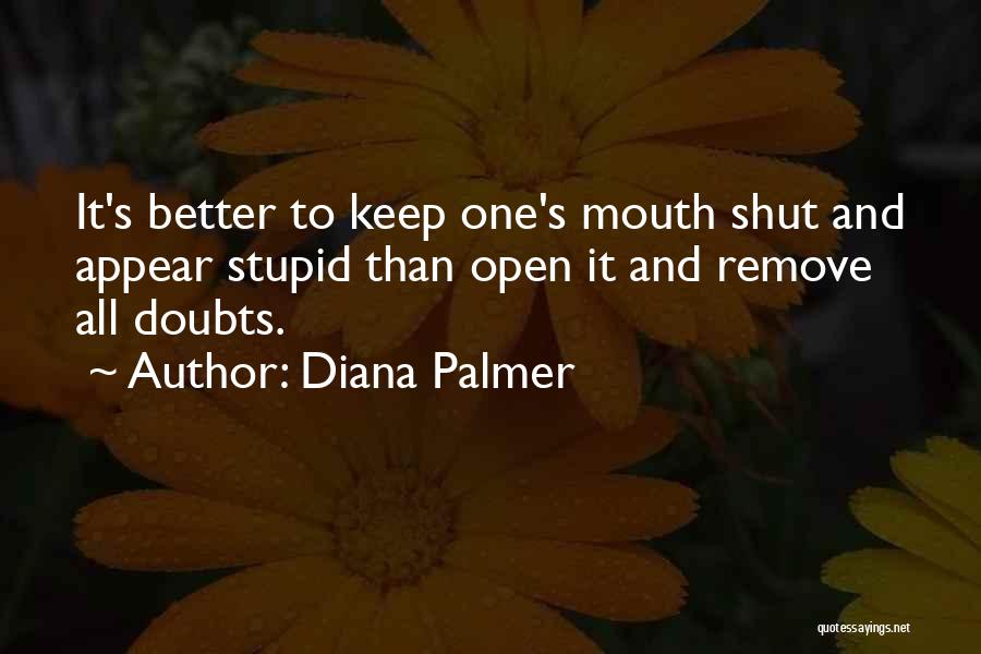 Diana Palmer Quotes: It's Better To Keep One's Mouth Shut And Appear Stupid Than Open It And Remove All Doubts.