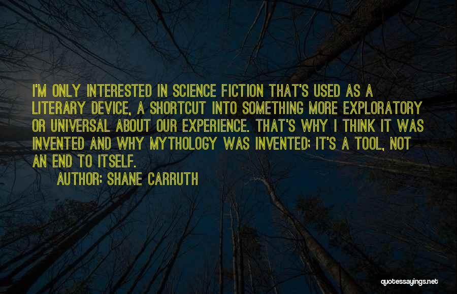 Shane Carruth Quotes: I'm Only Interested In Science Fiction That's Used As A Literary Device, A Shortcut Into Something More Exploratory Or Universal
