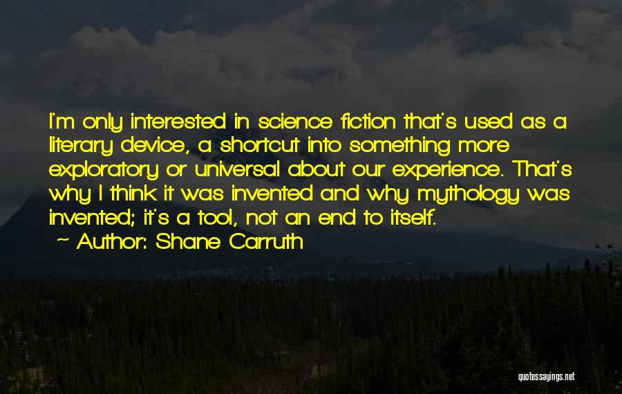 Shane Carruth Quotes: I'm Only Interested In Science Fiction That's Used As A Literary Device, A Shortcut Into Something More Exploratory Or Universal