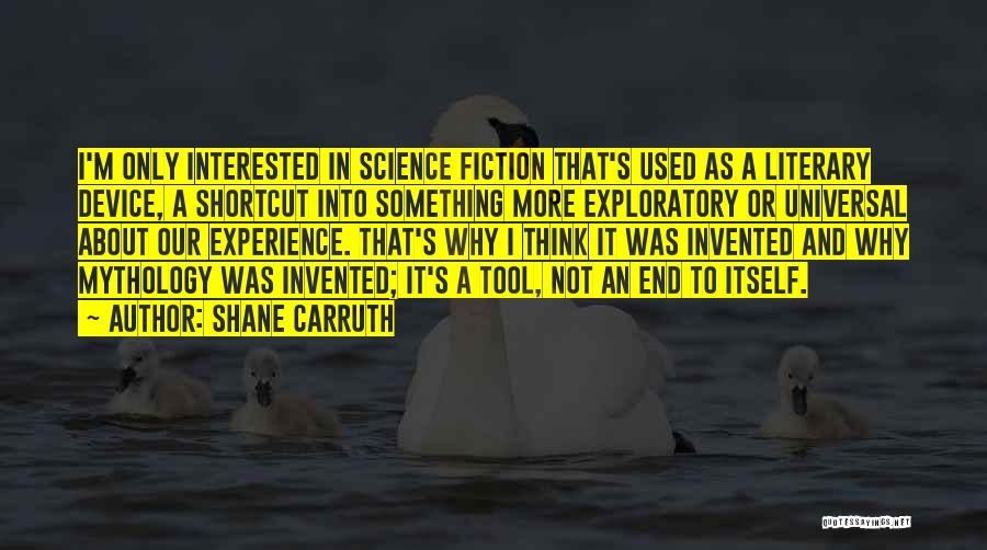 Shane Carruth Quotes: I'm Only Interested In Science Fiction That's Used As A Literary Device, A Shortcut Into Something More Exploratory Or Universal