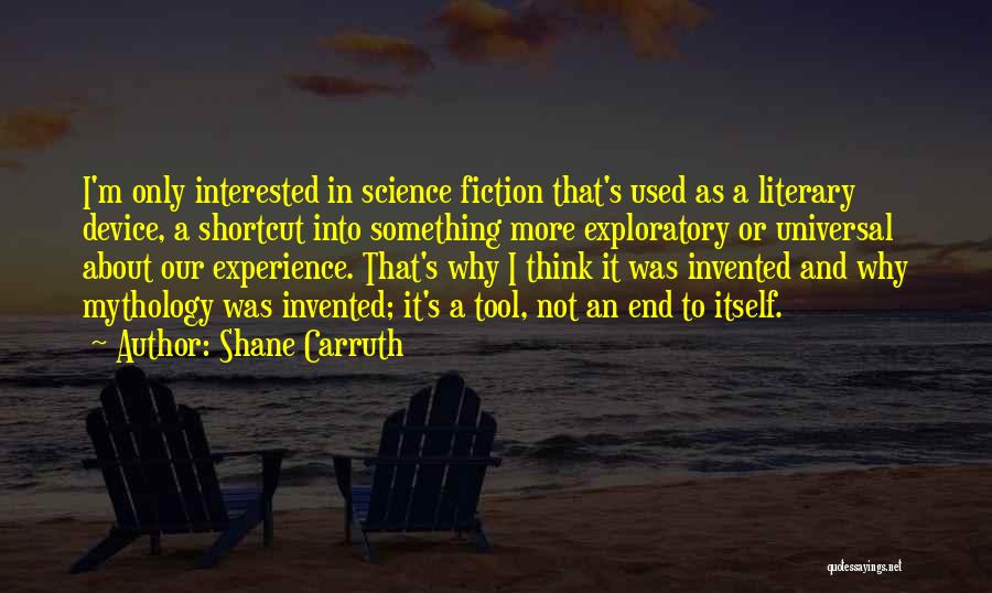 Shane Carruth Quotes: I'm Only Interested In Science Fiction That's Used As A Literary Device, A Shortcut Into Something More Exploratory Or Universal