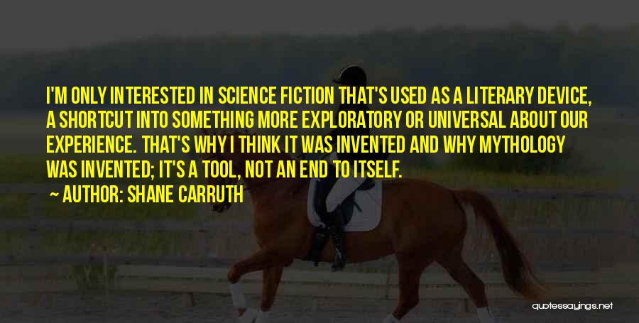 Shane Carruth Quotes: I'm Only Interested In Science Fiction That's Used As A Literary Device, A Shortcut Into Something More Exploratory Or Universal