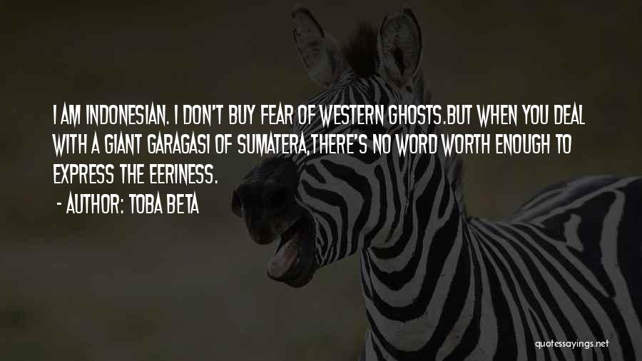 Toba Beta Quotes: I Am Indonesian. I Don't Buy Fear Of Western Ghosts.but When You Deal With A Giant Garagasi Of Sumatera,there's No