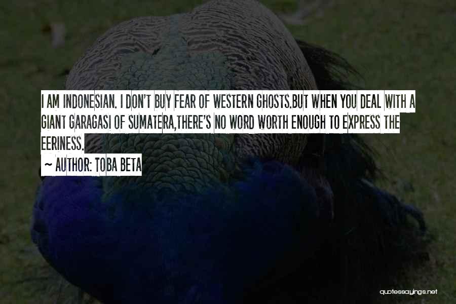 Toba Beta Quotes: I Am Indonesian. I Don't Buy Fear Of Western Ghosts.but When You Deal With A Giant Garagasi Of Sumatera,there's No