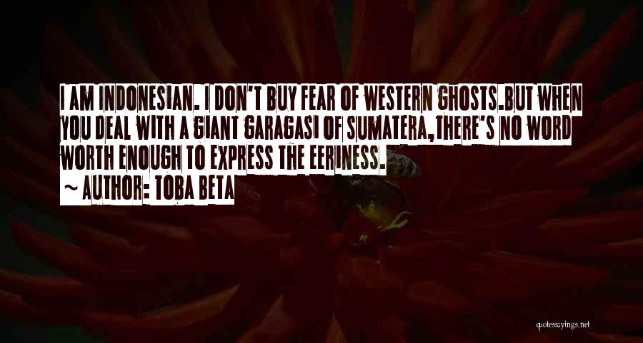 Toba Beta Quotes: I Am Indonesian. I Don't Buy Fear Of Western Ghosts.but When You Deal With A Giant Garagasi Of Sumatera,there's No