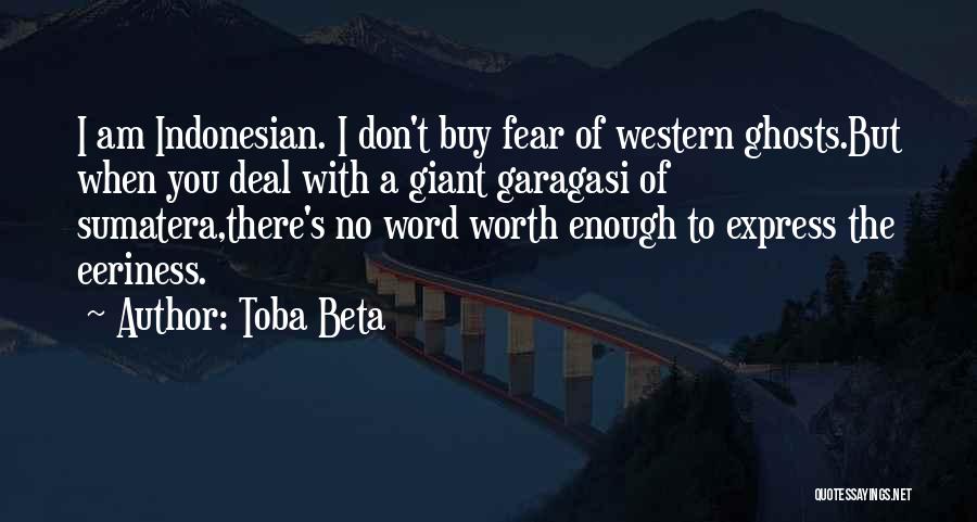 Toba Beta Quotes: I Am Indonesian. I Don't Buy Fear Of Western Ghosts.but When You Deal With A Giant Garagasi Of Sumatera,there's No