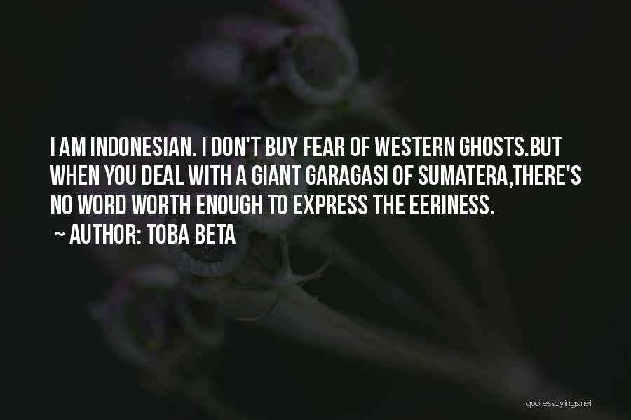 Toba Beta Quotes: I Am Indonesian. I Don't Buy Fear Of Western Ghosts.but When You Deal With A Giant Garagasi Of Sumatera,there's No