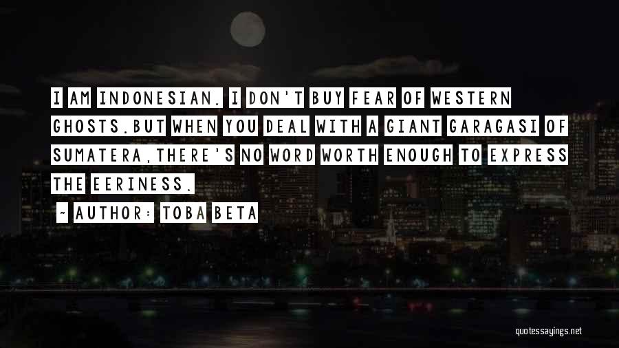 Toba Beta Quotes: I Am Indonesian. I Don't Buy Fear Of Western Ghosts.but When You Deal With A Giant Garagasi Of Sumatera,there's No