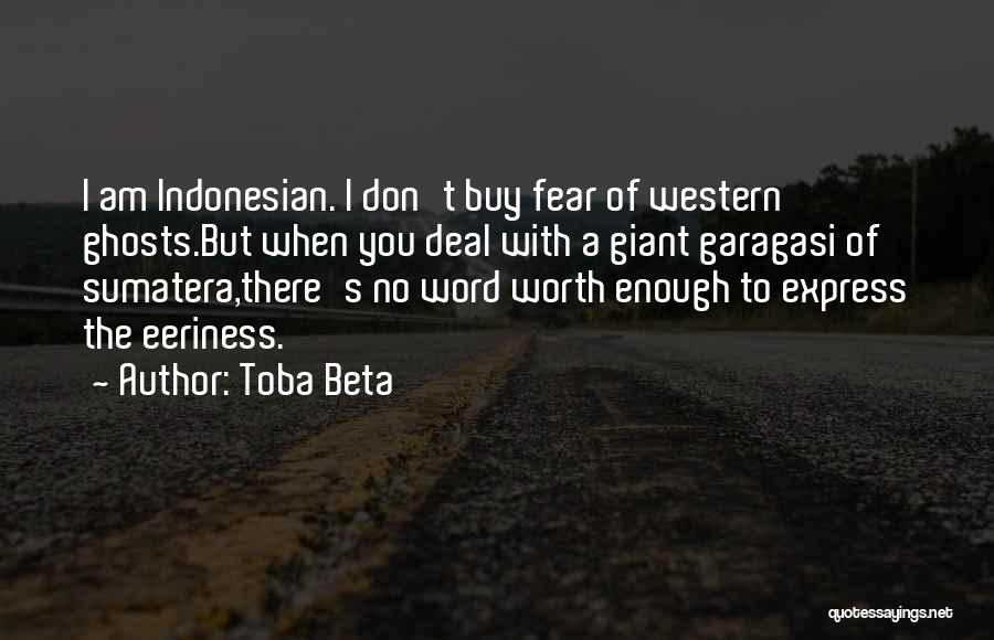 Toba Beta Quotes: I Am Indonesian. I Don't Buy Fear Of Western Ghosts.but When You Deal With A Giant Garagasi Of Sumatera,there's No