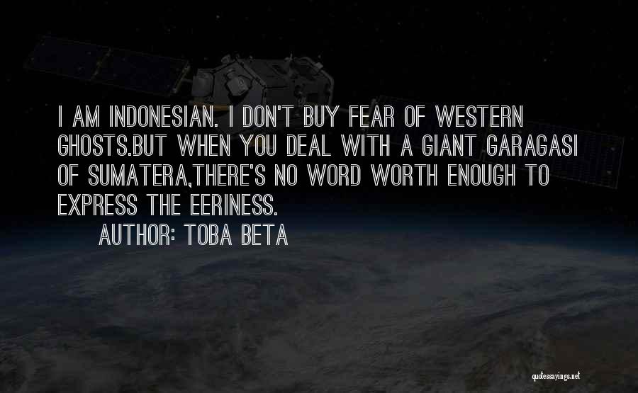 Toba Beta Quotes: I Am Indonesian. I Don't Buy Fear Of Western Ghosts.but When You Deal With A Giant Garagasi Of Sumatera,there's No