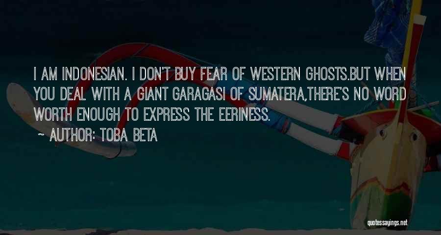 Toba Beta Quotes: I Am Indonesian. I Don't Buy Fear Of Western Ghosts.but When You Deal With A Giant Garagasi Of Sumatera,there's No