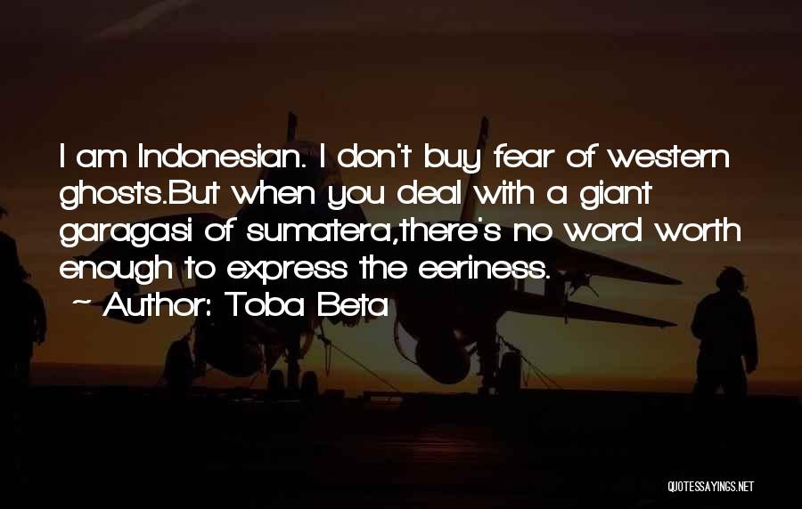 Toba Beta Quotes: I Am Indonesian. I Don't Buy Fear Of Western Ghosts.but When You Deal With A Giant Garagasi Of Sumatera,there's No