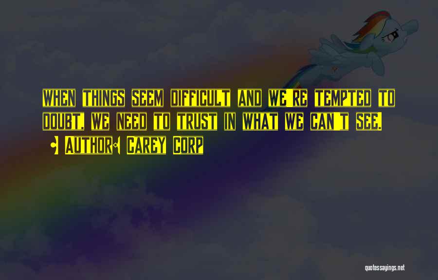 Carey Corp Quotes: When Things Seem Difficult And We're Tempted To Doubt, We Need To Trust In What We Can't See.