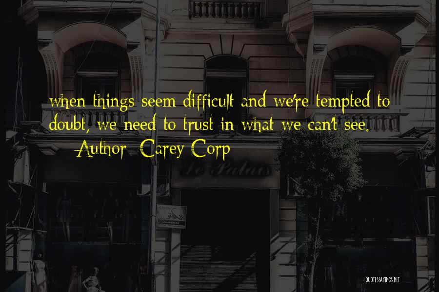 Carey Corp Quotes: When Things Seem Difficult And We're Tempted To Doubt, We Need To Trust In What We Can't See.