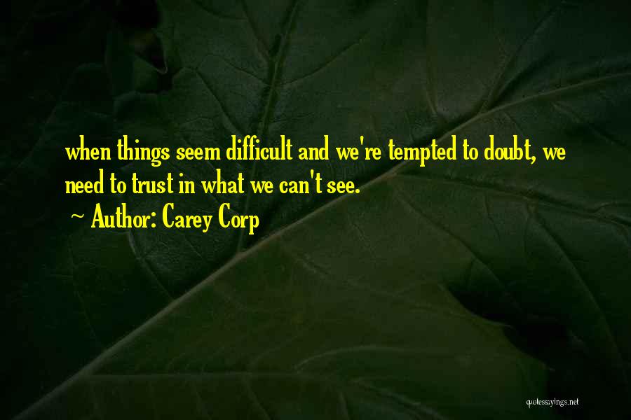 Carey Corp Quotes: When Things Seem Difficult And We're Tempted To Doubt, We Need To Trust In What We Can't See.