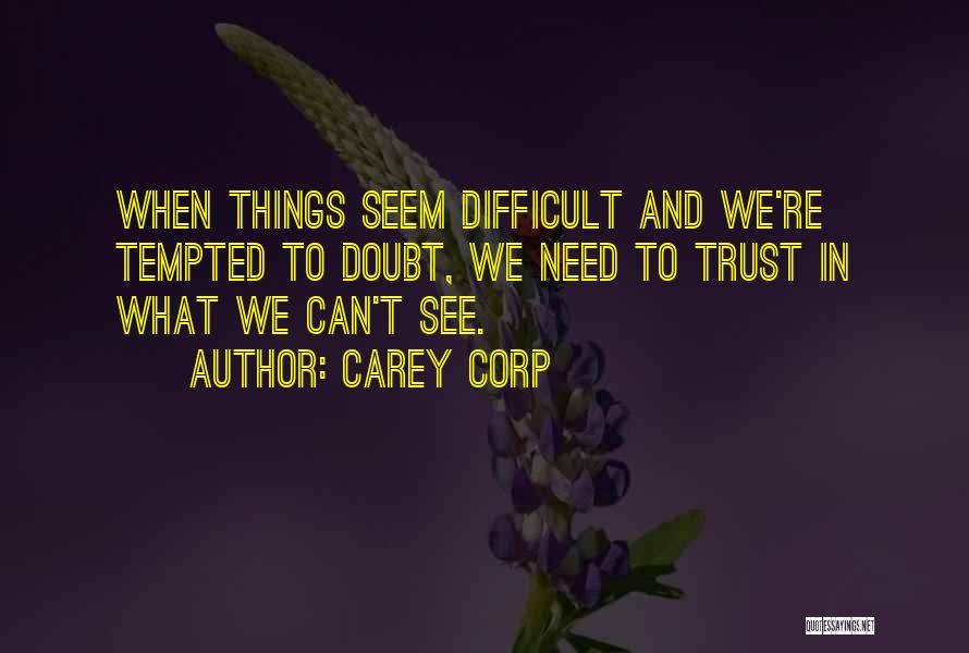 Carey Corp Quotes: When Things Seem Difficult And We're Tempted To Doubt, We Need To Trust In What We Can't See.