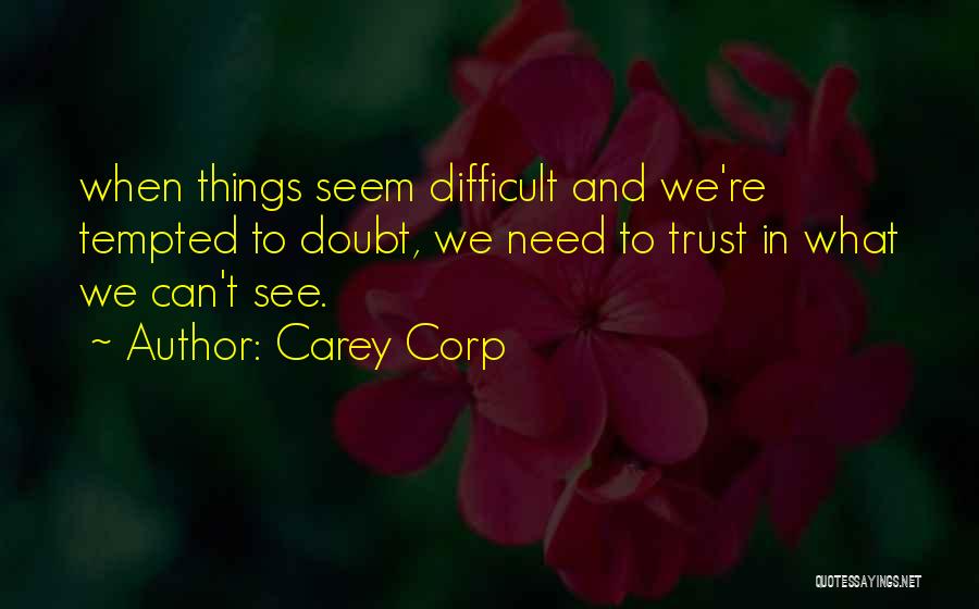 Carey Corp Quotes: When Things Seem Difficult And We're Tempted To Doubt, We Need To Trust In What We Can't See.