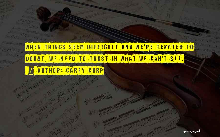 Carey Corp Quotes: When Things Seem Difficult And We're Tempted To Doubt, We Need To Trust In What We Can't See.