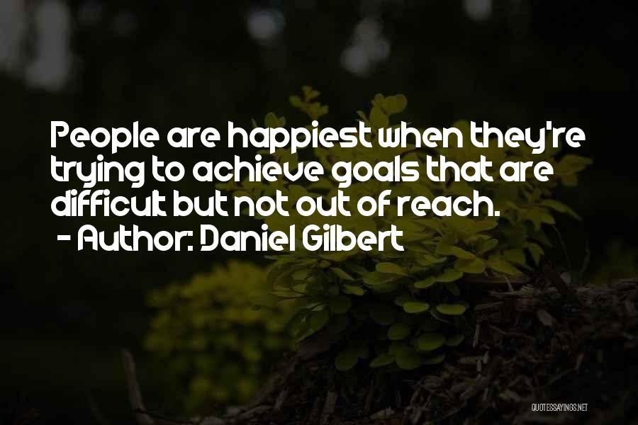 Daniel Gilbert Quotes: People Are Happiest When They're Trying To Achieve Goals That Are Difficult But Not Out Of Reach.