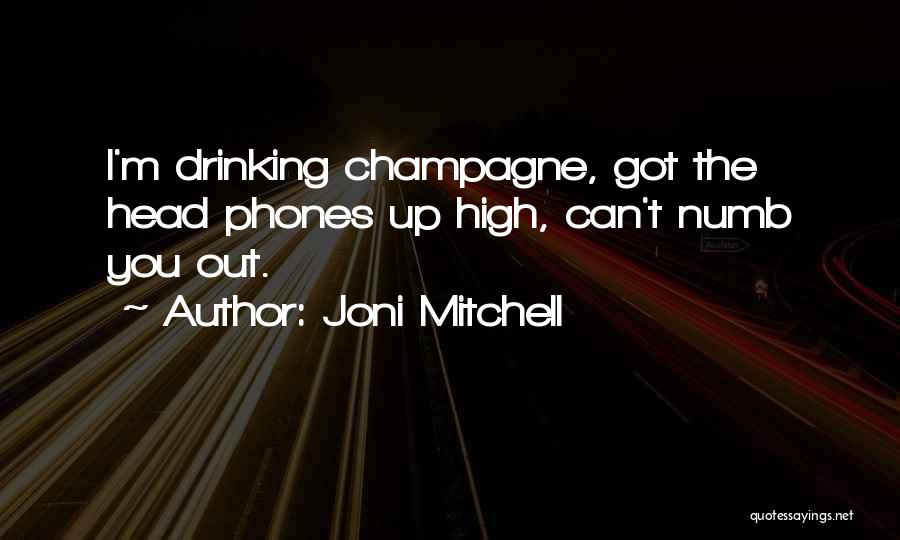 Joni Mitchell Quotes: I'm Drinking Champagne, Got The Head Phones Up High, Can't Numb You Out.