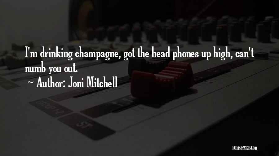 Joni Mitchell Quotes: I'm Drinking Champagne, Got The Head Phones Up High, Can't Numb You Out.