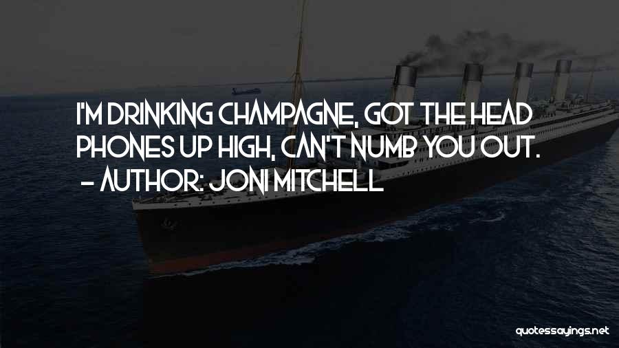 Joni Mitchell Quotes: I'm Drinking Champagne, Got The Head Phones Up High, Can't Numb You Out.