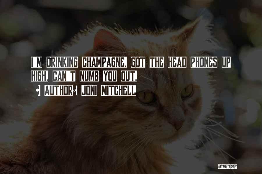 Joni Mitchell Quotes: I'm Drinking Champagne, Got The Head Phones Up High, Can't Numb You Out.
