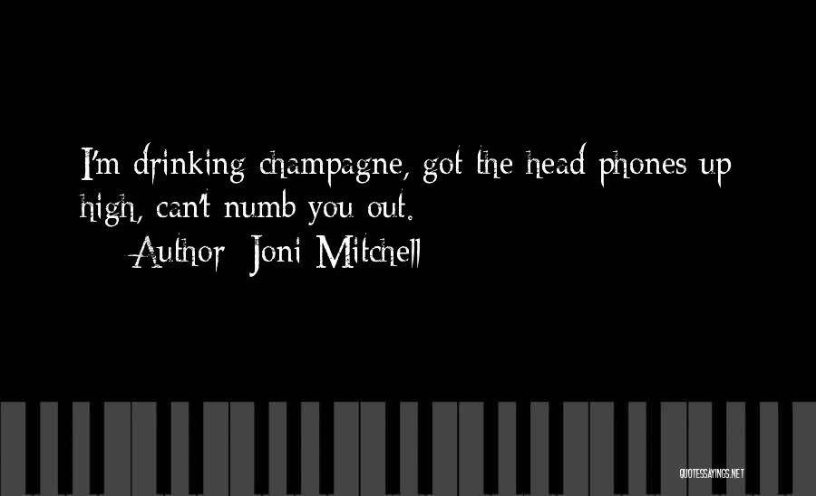 Joni Mitchell Quotes: I'm Drinking Champagne, Got The Head Phones Up High, Can't Numb You Out.