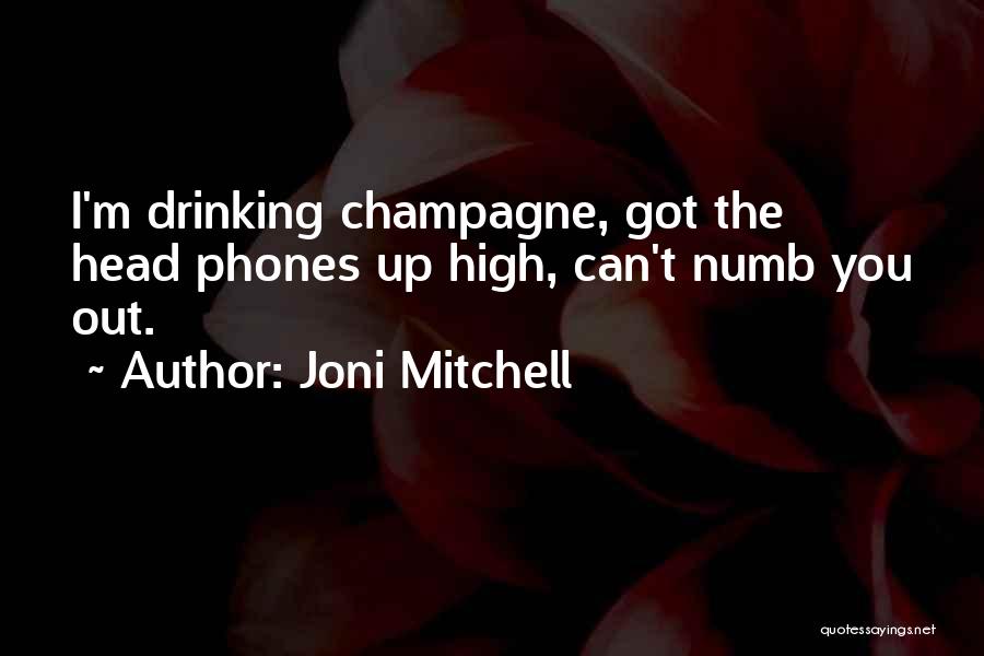 Joni Mitchell Quotes: I'm Drinking Champagne, Got The Head Phones Up High, Can't Numb You Out.