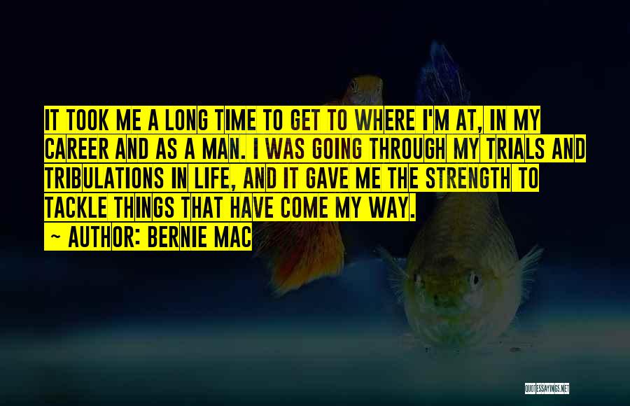 Bernie Mac Quotes: It Took Me A Long Time To Get To Where I'm At, In My Career And As A Man. I