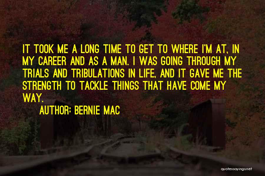 Bernie Mac Quotes: It Took Me A Long Time To Get To Where I'm At, In My Career And As A Man. I